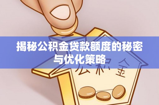 麻江揭秘公积金贷款额度的秘密与优化策略