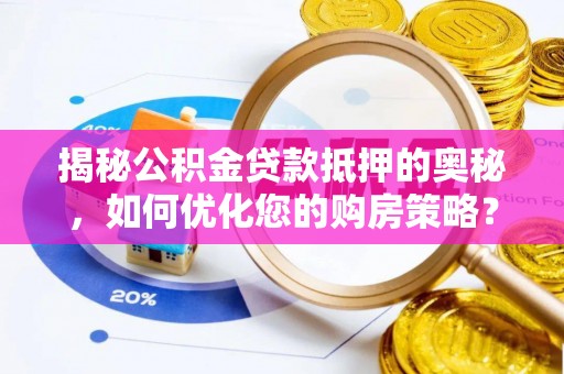 麻江揭秘公积金贷款抵押的奥秘，如何优化您的购房策略？