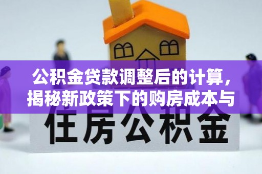 麻江公积金贷款调整后的计算，揭秘新政策下的购房成本与规划策略