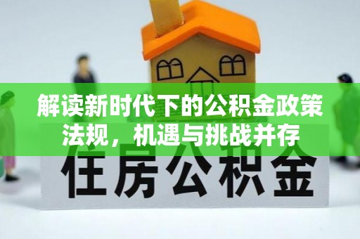 麻江解读新时代下的公积金政策法规，机遇与挑战并存