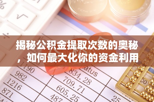 麻江揭秘公积金提取次数的奥秘，如何最大化你的资金利用？