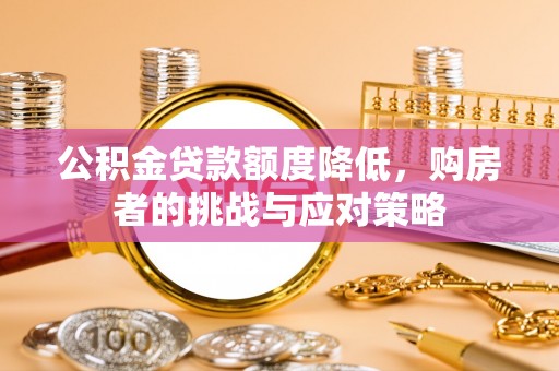 麻江公积金贷款额度降低，购房者的挑战与应对策略