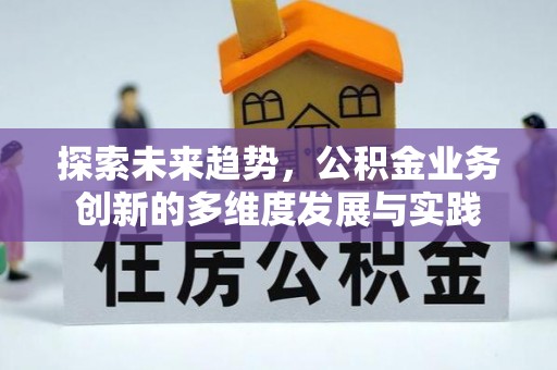 麻江探索未来趋势，公积金业务创新的多维度发展与实践