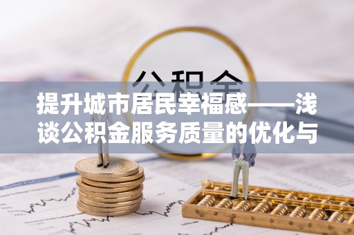 麻江提升城市居民幸福感——浅谈公积金服务质量的优化与未来
