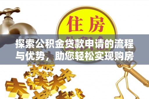 麻江探索公积金贷款申请的流程与优势，助您轻松实现购房梦想