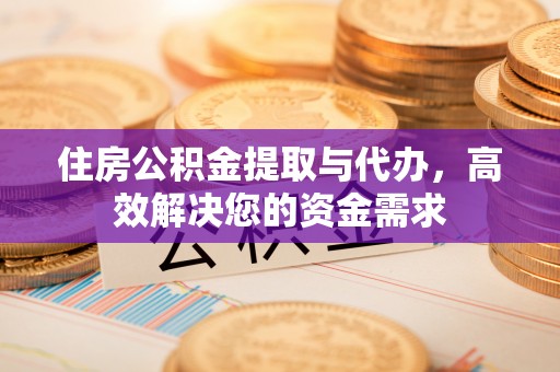 麻江住房公积金提取与代办，高效解决您的资金需求