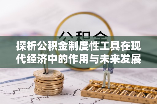 麻江探析公积金制度性工具在现代经济中的作用与未来发展趋势