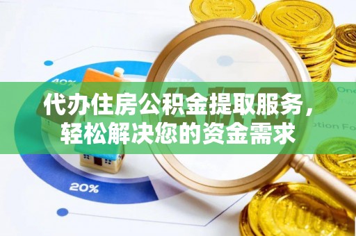 麻江代办住房公积金提取服务，轻松解决您的资金需求
