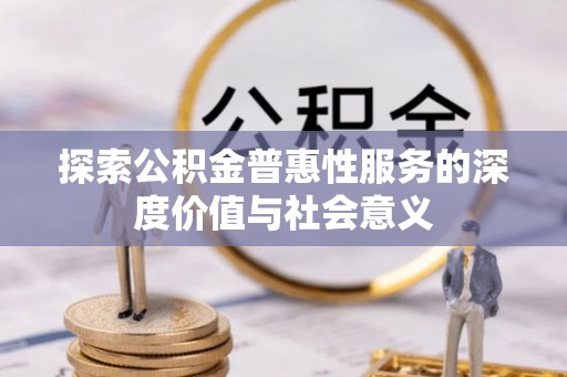 麻江探索公积金普惠性服务的深度价值与社会意义