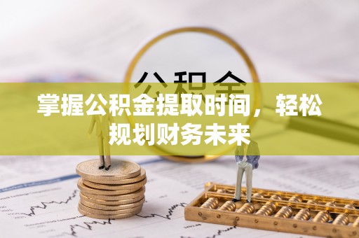麻江掌握公积金提取时间，轻松规划财务未来