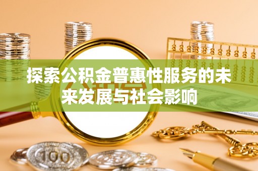 麻江探索公积金普惠性服务的未来发展与社会影响