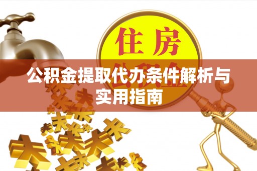 麻江公积金提取代办条件解析与实用指南