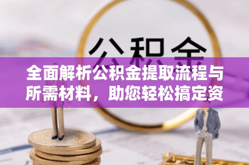 麻江全面解析公积金提取流程与所需材料，助您轻松搞定资金提取