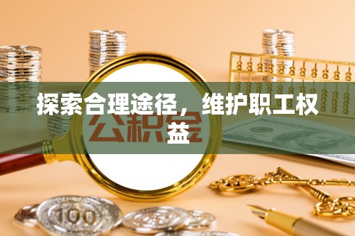 麻江探索合理途径，维护职工权益