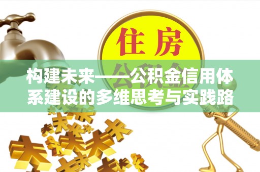 麻江构建未来——公积金信用体系建设的多维思考与实践路径