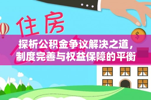 麻江探析公积金争议解决之道，制度完善与权益保障的平衡点