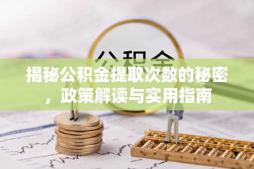 麻江揭秘公积金提取次数的秘密，政策解读与实用指南