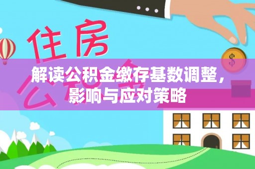 麻江解读公积金缴存基数调整，影响与应对策略