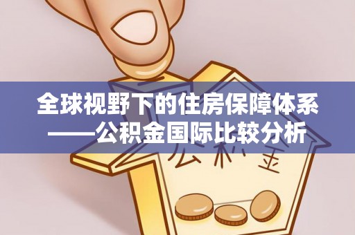 麻江全球视野下的住房保障体系——公积金国际比较分析