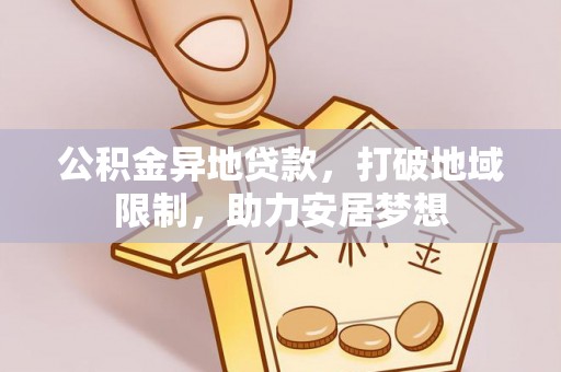 麻江公积金异地贷款，打破地域限制，助力安居梦想