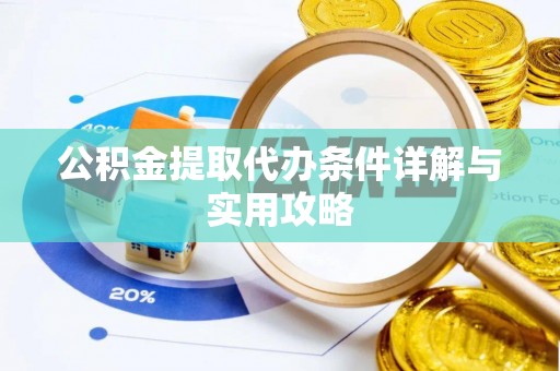 麻江公积金提取代办条件详解与实用攻略