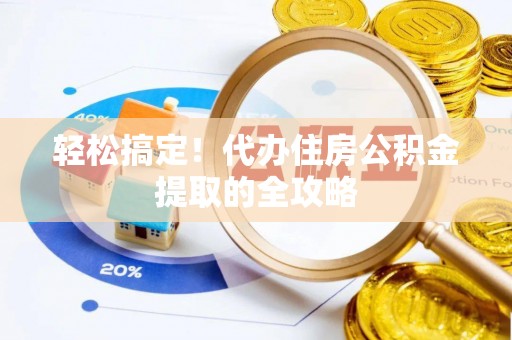 麻江轻松搞定！代办住房公积金提取的全攻略