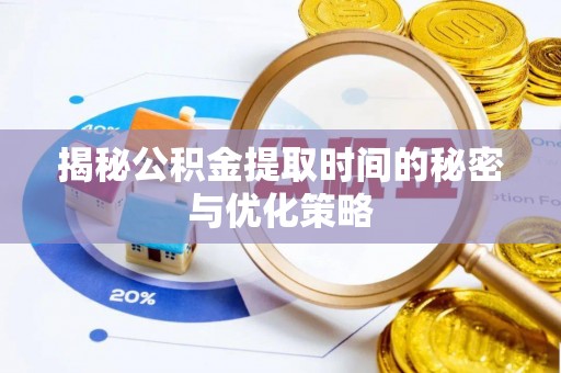 麻江揭秘公积金提取时间的秘密与优化策略