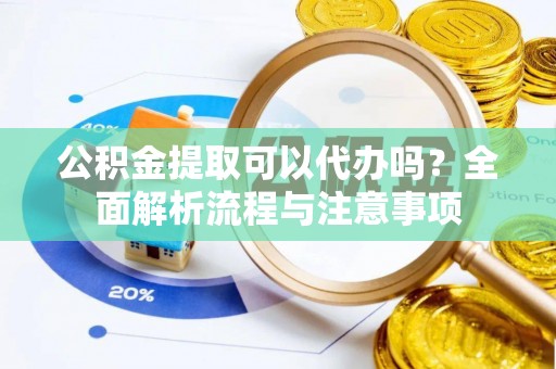 麻江公积金提取可以代办吗？全面解析流程与注意事项