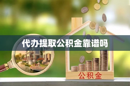麻江代办提取公积金靠谱吗