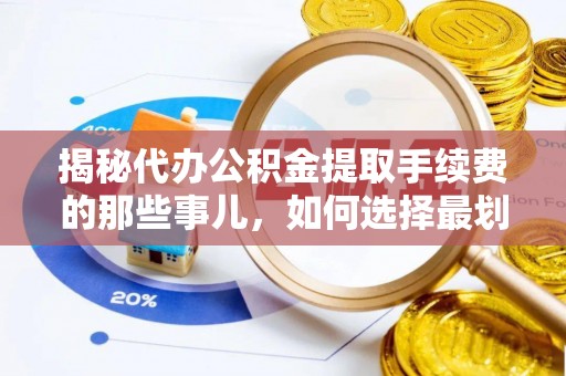 麻江揭秘代办公积金提取手续费的那些事儿，如何选择最划算的服务？