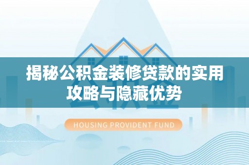 麻江揭秘公积金装修贷款的实用攻略与隐藏优势