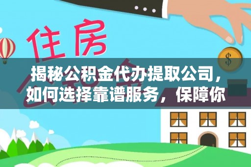 麻江揭秘公积金代办提取公司，如何选择靠谱服务，保障你的资金安全