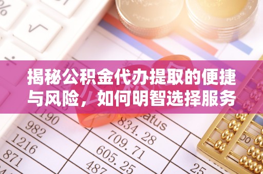 麻江揭秘公积金代办提取的便捷与风险，如何明智选择服务？