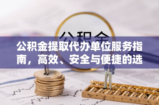 麻江公积金提取代办单位服务指南，高效、安全与便捷的选择