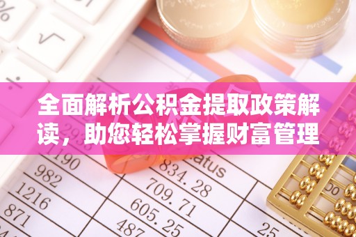 麻江全面解析公积金提取政策解读，助您轻松掌握财富管理新方向