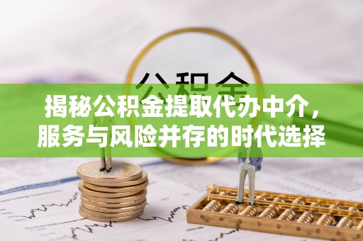 麻江揭秘公积金提取代办中介，服务与风险并存的时代选择