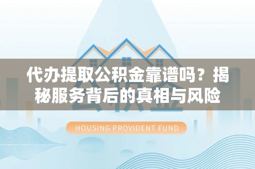 麻江代办提取公积金靠谱吗？揭秘服务背后的真相与风险