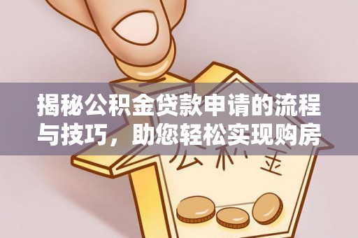 麻江揭秘公积金贷款申请的流程与技巧，助您轻松实现购房梦