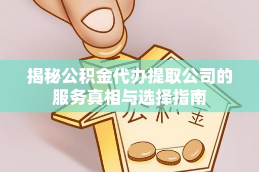 麻江揭秘公积金代办提取公司的服务真相与选择指南