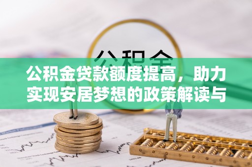麻江公积金贷款额度提高，助力实现安居梦想的政策解读与未来展望