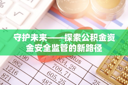 麻江守护未来——探索公积金资金安全监管的新路径