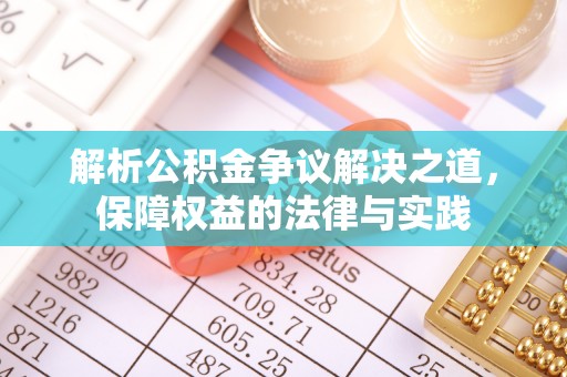 麻江解析公积金争议解决之道，保障权益的法律与实践