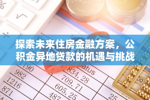 麻江探索未来住房金融方案，公积金异地贷款的机遇与挑战