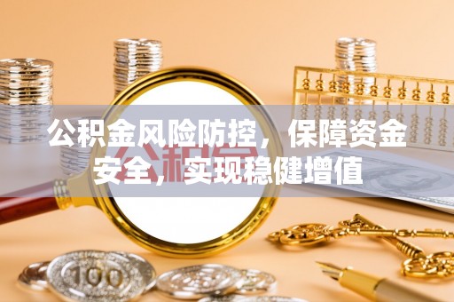麻江公积金风险防控，保障资金安全，实现稳健增值