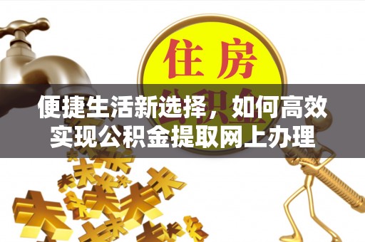 麻江便捷生活新选择，如何高效实现公积金提取网上办理