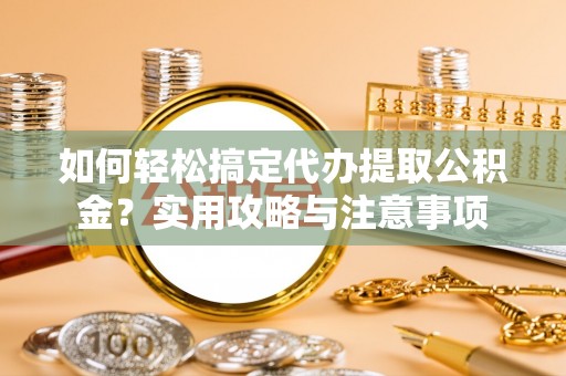 麻江如何轻松搞定代办提取公积金？实用攻略与注意事项