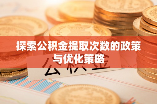 麻江探索公积金提取次数的政策与优化策略