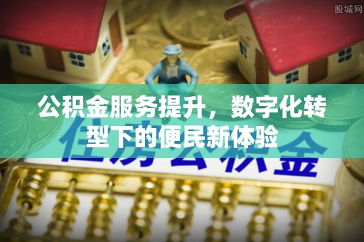 麻江公积金服务提升，数字化转型下的便民新体验