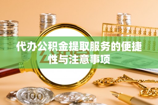 麻江代办公积金提取服务的便捷性与注意事项