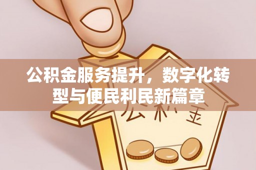 麻江公积金服务提升，数字化转型与便民利民新篇章